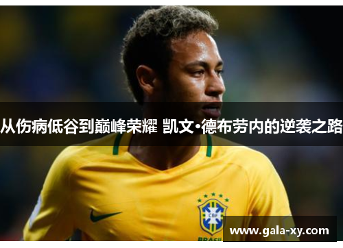 从伤病低谷到巅峰荣耀 凯文·德布劳内的逆袭之路
