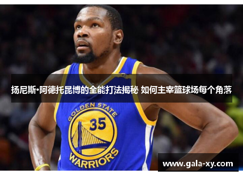 扬尼斯·阿德托昆博的全能打法揭秘 如何主宰篮球场每个角落