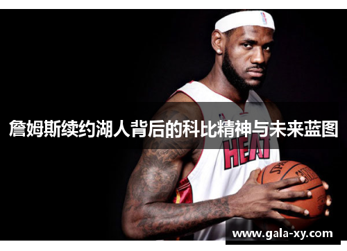 詹姆斯续约湖人背后的科比精神与未来蓝图