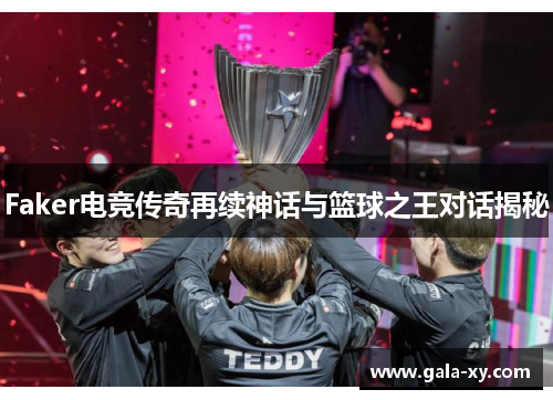Faker电竞传奇再续神话与篮球之王对话揭秘