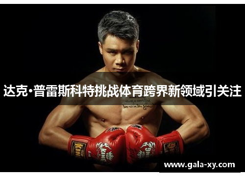 达克·普雷斯科特挑战体育跨界新领域引关注